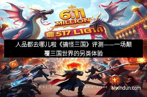人品都去哪儿啦《搞怪三国》评测——一场颠覆三国世界的另类体验