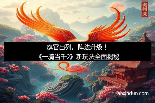 旗官出列，阵法升级！《一骑当千2》新玩法全面揭秘