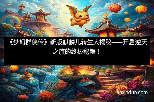 《梦幻群侠传》新版麒麟儿转生大揭秘——开启逆天之旅的终极秘籍！